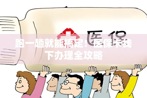 跑一趟就能搞定！医保卡线下办理全攻略